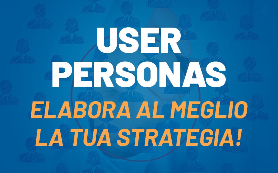 User Personas: cosa sono e perché possono aiutarti nell’elaborazione di una strategia digital